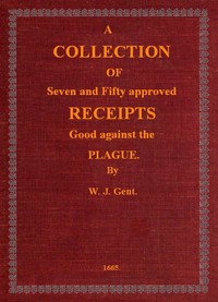 A Collection of Seven and Fifty approved Receipts Good against the Plague  Taken out of the five books of that renowned Dr. Don Alexes secrets, for the benefit of the poorer sort of people of these nations.