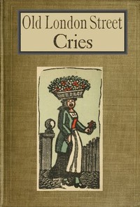 Old London Street Cries and the Cries of To-day  With Heaps of Quaint Cuts Including Hand-coloured Frontispiece