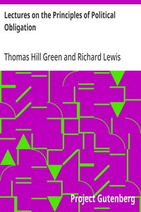 Lectures on the Principles of Political Obligation  Reprinted from Green's Philosophical Works, vol. II., with Preface by Bernard Bosanquet