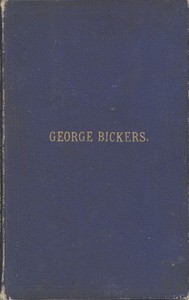 Interesting Incidents Connected With the Life of George Bickers  Originally a Farmer's Parish Apprentice at Laxfield, in Suffolk, but Now Residing in Oulton