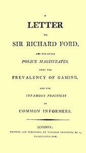 A Letter to Sir Richard Ford and the Other Police Magistrates  Upon the Prevalancy of Gaming, and the Infamous Practices of Common Informers