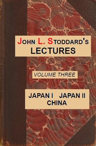 John L. Stoddard's Lectures, Vol. 03 (of 10)  Japan I, Japan II, China