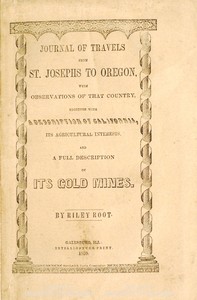 Journal of Travels From St. Josephs to Oregon  With Observations of That Country, Together With Some Description of California, Its Agricultural Interests, and a Full Description of Its Gold Mines.