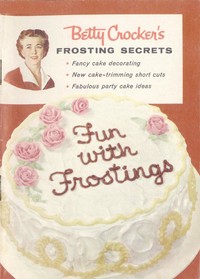 Betty Crocker's Frosting Secrets  Fancy Cake Decorating; New Cake-trimming Short Cuts; Fabulous Party Cake Ideas; Fun With Frostings