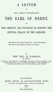 A Letter to the Right Honourable the Earl of Derby on the cruelty and injustice of opening the Crystal Palace on the Sabbath