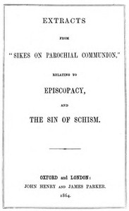 Extracts from "Sikes on Parochial Communion" relating to Episcopacy, and the sin of Schism