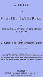 A History of Chester Cathedral with biographical notices of the Bishops and Deans
