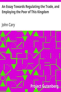 An Essay Towards Regulating the Trade, and Employing the Poor of This Kingdom  Whereunto is Added, an Essay Towards Paying Off the Publick Debts