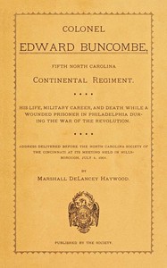 Colonel Edward Buncombe, Fifth North Carolina Continental Regiment  His Life, Military Careeer, and Death While a Wounded Prisoner in Philadelphia During the War of the Revolution