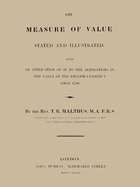 The Measure of Value Stated and Illustrated  With an Application of it to the Alterations in the Value of the English Currency since 1790