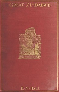 Great Zimbabwe, Mashonaland, Rhodesia  An account of two years' examination work in 1902-4 on behalf of the government of Rhodesia