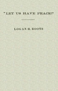 "Let Us Have Peace"  Remarks of Logan H. Roots on the Assassination of Hon. James Hinds, Delivered in the House of Representatives, Washington, D. C., on Friday, January 22, 1869.