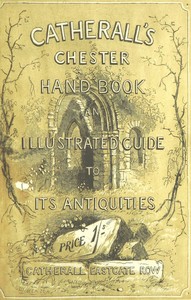 The Stranger's Handbook to Chester and Its Environs  Containing a short sketch of its history and antiquities, a descriptive walk round the walls, and a visit to the cathedral, castle, and Eaton Hall.