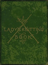 The Lady's Knitting-Book  Containing eighty clear and easy patterns of useful and ornamental knitting