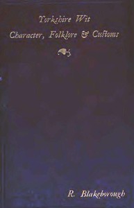 Wit, Character, Folklore & Customs of the North Riding of Yorkshire  With a Glossary of over 4,000 Words and Idioms Now in Use