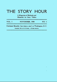 The Story Hour, Vol. I, No. 1, November, 1908 A Magazine of Methods and Materials for Story Tellers