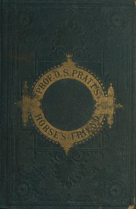 The Horse's Friend  The Only Practical Method of Educating the Horse and Eradicating Vicious Habits; Followed by a Variety of Valuable Recipes, Instructions in Farriery, Horse-shoeing, the Latest Rules of Trotting, and the Record of Fast Horses Up to 1876