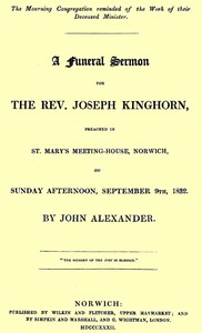 A funeral sermon for the Rev. Joseph Kinghorn preached in St. Mary's Meeting-house, Norwich, on Sunday afternoon, September 9th, 1832