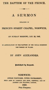 The Baptism of the Prince: A Sermon  Preached ... on Sunday morning, Jan. 23, 1842, in anticipation of the baptism of His Royal Highness, the Prince of Wales.