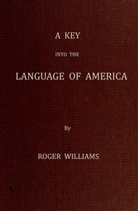 A Key Into the Language of America, or an Help to the Language of the Natives in That Part of America Called New-England  Together with Briefe Observations of the Customes, Manners, and Worships, &c. of the Aforesaid Natives, etc.