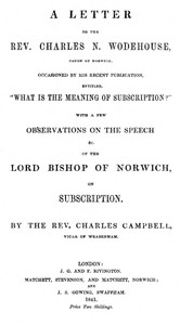 A letter to the Rev. Charles N. Wodehouse, Canon of Norwich, occasioned by his recent publication, entitled, "What is the meaning of Subscription?"  with a few observations on the speech &c. of the Lord Bishop of Norwich, on Subscription