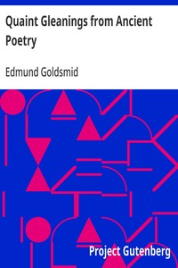 Quaint Gleanings from Ancient Poetry  A Collection of Curious Poetical Compositions of the XVIth, XVIIth, and XVIIIth Centuries