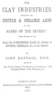 The Clay Industries, Including the Fictile & Ceramic Arts on the Banks of the Severn  with notices of the early use of Shropshire clays, the history of pottery, porcelain, &c. in the district