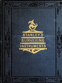 Surveying and Levelling Instruments, Theoretically and Practically Described.  For construction, qualities, selection, preservation, adjustments, and uses; with other apparatus and appliances used by civil engineers and surveyors in the field.