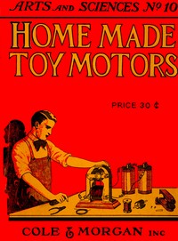 Home-made Toy Motors  A practical handbook giving detailed instructions for building simple but operative electric motors