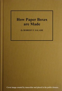 How Paper Boxes Are Made  A practical and instructive book telling how the beginner may manufacture all kinds of paper boxes, with special chapters on the printing department for paper box plants, embossing, gold-leafing, label work, etc.