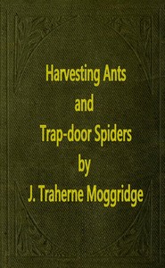 Harvesting Ants and Trap-Door Spiders Notes and Observations on Their Habits and Dwellings