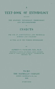 A Text-book of Entomology  Including the Anatomy, Physiology, Embryology and Metamorphoses of Insects for Use in Agricultural and Technical Schools and Colleges as Well as by the Working Entomologist