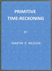Primitive Time-reckoning A study in the origins and first development of the art of counting time among the primitive and early culture peoples