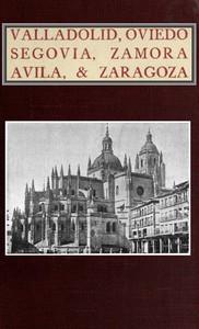 Valladolid, Oviedo, Segovia, Zamora, Avila & Zaragoza  An Historical & Descriptive Account