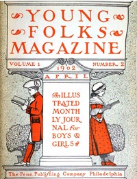 Young Folks Magazine, Vol. I, No. 2, April 1902 An Illustrated Monthly Journal for Boys & Girls