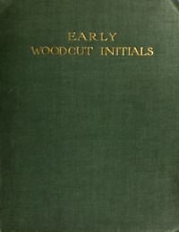Early Woodcut Initials Containing over Thirteen Hundred Reproductions of Ornamental Letters of the Fifteenth and Sixteenth Centuries