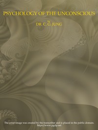 Psychology of the Unconscious  A Study of the Transformations and Symbolisms of the Libido. A Contribution to the History of the Evolution of Thought