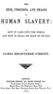 The rise, progress, and phases of human slavery  How it came into the world and how it shall be made to go out