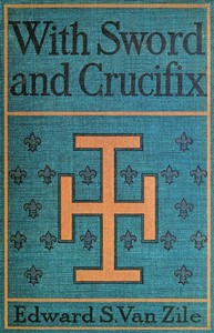 With Sword and Crucifix  Being an Account of the Strange Adventures of Count Louis Sancerre, Companion of Sieur LaSalle, on the Lower Mississippi, in the Year of Grace 1682