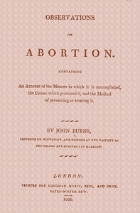Observations on Abortion Containing an account of the manner in which it is accomplished, the causes which produced it, and the method of preventing or treating it