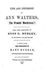 Life and Confession of Ann Walters, the Female Murderess!!  Also the Execution of Enos G. Dudley, at Haverhill, N. H., May 23, 1849. To Which Is Added the Confession of Mary Runkle, Who Was Executed for Murder.