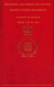 Memoirs and Services of the Eighty-third Regiment, County of Dublin, from 1793 to 1907  Including the Campaigns of the Regiment in the West Indies, Africa, the Peninsula, Ceylon, Canada, and India