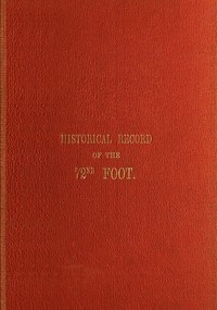 Historical Record of the Seventy-Second Regiment, or the Duke of Albany's Own Highlanders  Containing an account of the formation of the regiment in 1778,  and of its subsequent services to 1848