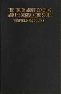 The Truth About Lynching and the Negro in the South  In Which the Author Pleads That the South Be Made Safe for the White Race