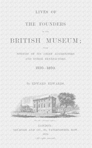 Lives of the Founders of the British Museum, Part 1 of 2  With Notices of Its Chief Augmentors and Other Benefactors, 1570-1870.