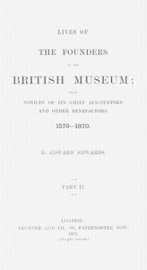Lives of the Founders of the British Museum, Part 2 of 2  With Notices of Its Chief Augmentors and Other Benefactors, 1570-1870.