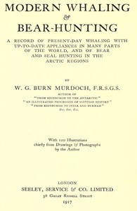 Modern Whaling & Bear-Hunting  A record of present-day whaling with up-to-date appliances in many parts of the world, and of bear and seal hunting in the Arctic regions
