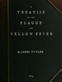 A Treatise on the Plague and Yellow Fever  With an Appendix, containing histories of the plague at Athens in the time of the Peloponnesian War; at Constantinople in the time of Justinian; at London in 1665; at Marseilles in 1720