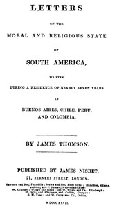 Letters on the Moral and Religious State of South America  Written during a residence of nearly seven years in Buenos Aires, Chile, Peru and Colombia