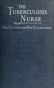 The Tuberculosis Nurse: Her Function and Her Qualifications  A Handbook for Practical Workers in the Tuberculosis Campaign